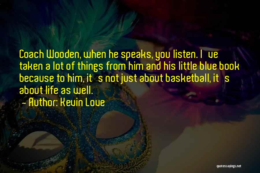 Kevin Love Quotes: Coach Wooden, When He Speaks, You Listen. I've Taken A Lot Of Things From Him And His Little Blue Book