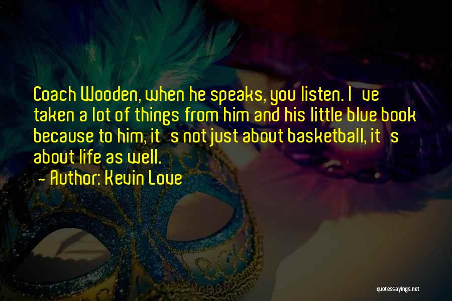 Kevin Love Quotes: Coach Wooden, When He Speaks, You Listen. I've Taken A Lot Of Things From Him And His Little Blue Book