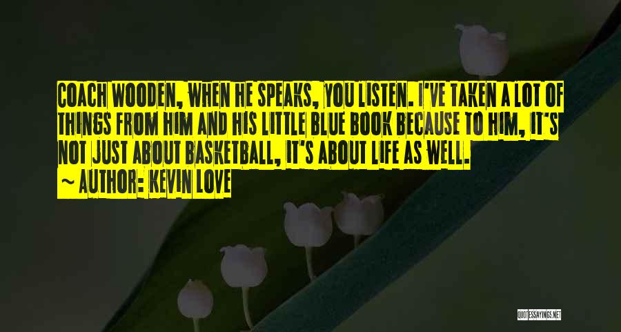 Kevin Love Quotes: Coach Wooden, When He Speaks, You Listen. I've Taken A Lot Of Things From Him And His Little Blue Book