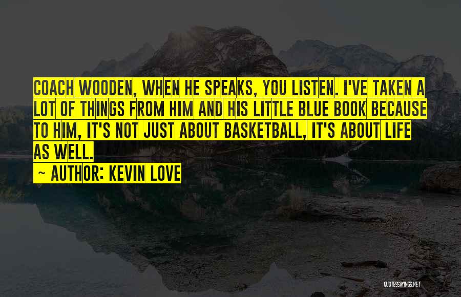 Kevin Love Quotes: Coach Wooden, When He Speaks, You Listen. I've Taken A Lot Of Things From Him And His Little Blue Book