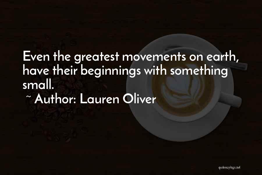 Lauren Oliver Quotes: Even The Greatest Movements On Earth, Have Their Beginnings With Something Small.