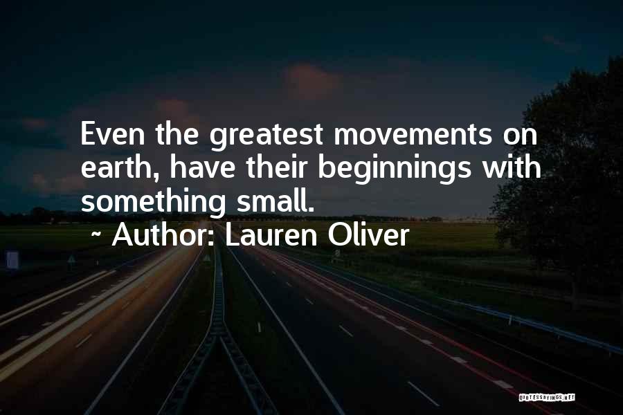 Lauren Oliver Quotes: Even The Greatest Movements On Earth, Have Their Beginnings With Something Small.