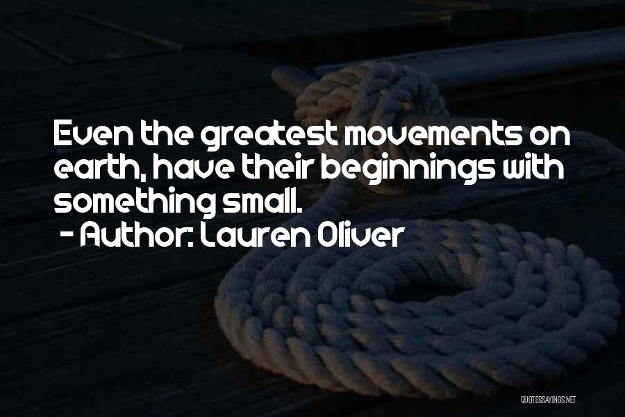 Lauren Oliver Quotes: Even The Greatest Movements On Earth, Have Their Beginnings With Something Small.