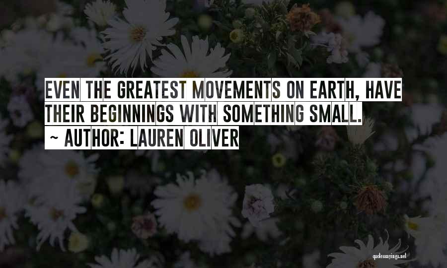 Lauren Oliver Quotes: Even The Greatest Movements On Earth, Have Their Beginnings With Something Small.