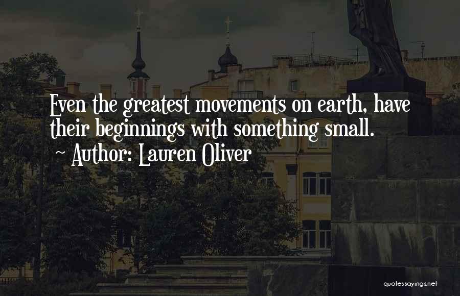 Lauren Oliver Quotes: Even The Greatest Movements On Earth, Have Their Beginnings With Something Small.