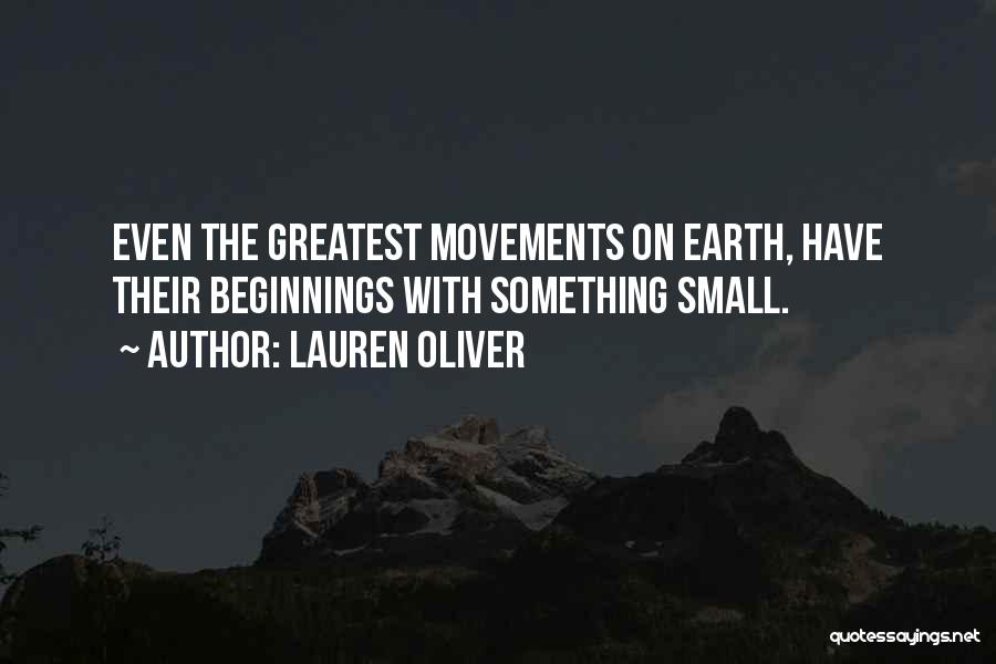 Lauren Oliver Quotes: Even The Greatest Movements On Earth, Have Their Beginnings With Something Small.