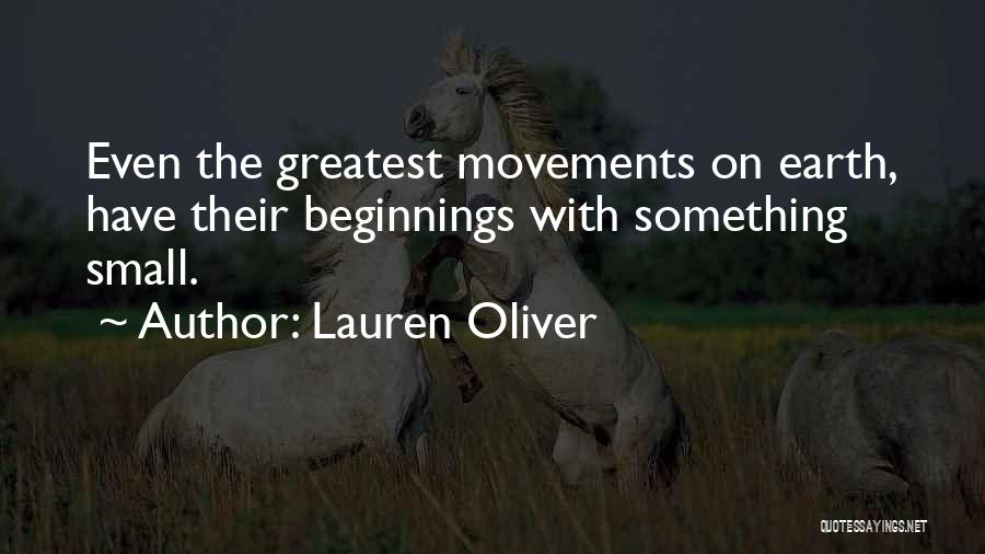 Lauren Oliver Quotes: Even The Greatest Movements On Earth, Have Their Beginnings With Something Small.