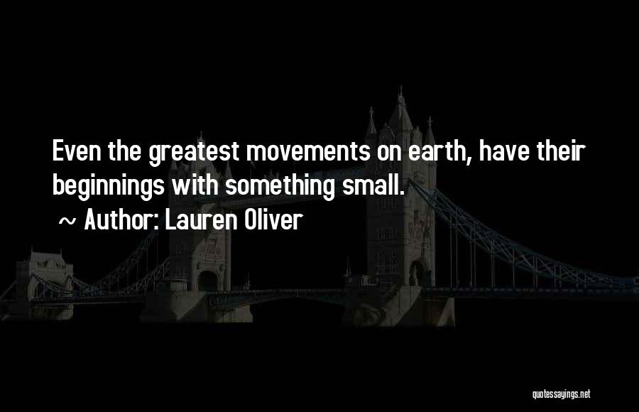 Lauren Oliver Quotes: Even The Greatest Movements On Earth, Have Their Beginnings With Something Small.