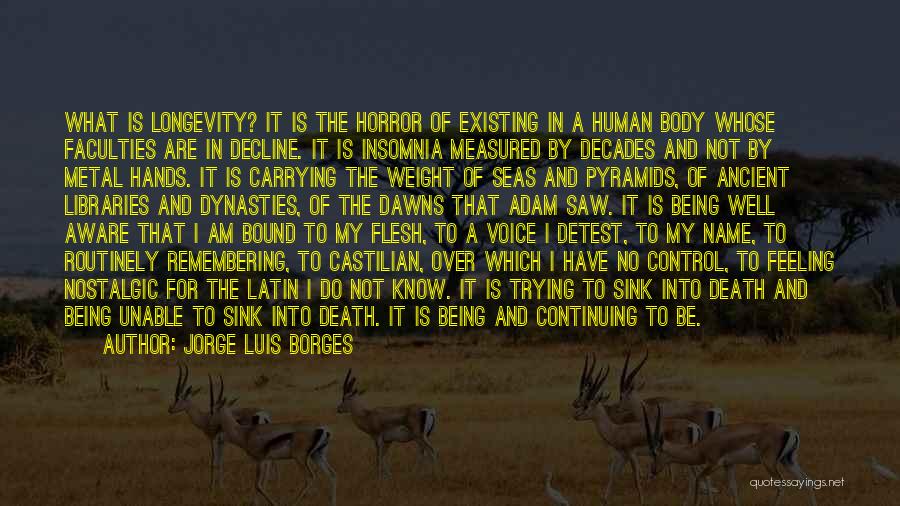 Jorge Luis Borges Quotes: What Is Longevity? It Is The Horror Of Existing In A Human Body Whose Faculties Are In Decline. It Is