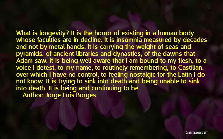 Jorge Luis Borges Quotes: What Is Longevity? It Is The Horror Of Existing In A Human Body Whose Faculties Are In Decline. It Is