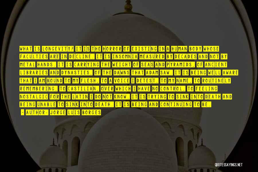 Jorge Luis Borges Quotes: What Is Longevity? It Is The Horror Of Existing In A Human Body Whose Faculties Are In Decline. It Is