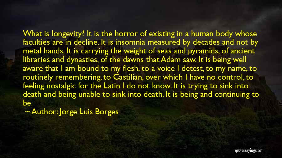 Jorge Luis Borges Quotes: What Is Longevity? It Is The Horror Of Existing In A Human Body Whose Faculties Are In Decline. It Is