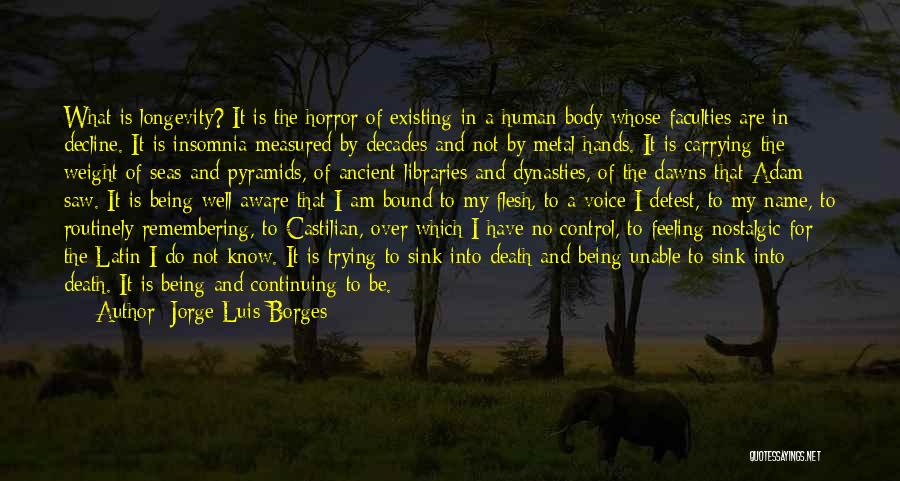 Jorge Luis Borges Quotes: What Is Longevity? It Is The Horror Of Existing In A Human Body Whose Faculties Are In Decline. It Is