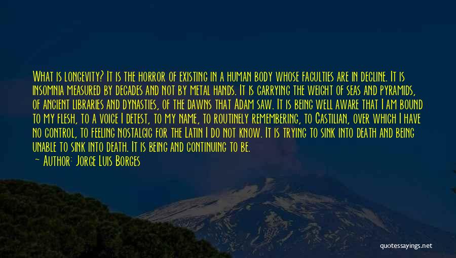 Jorge Luis Borges Quotes: What Is Longevity? It Is The Horror Of Existing In A Human Body Whose Faculties Are In Decline. It Is