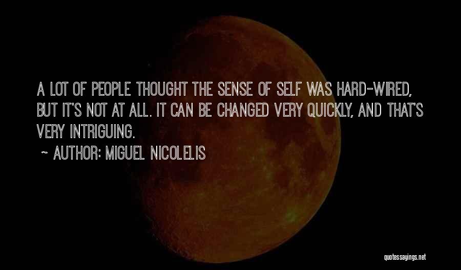 Miguel Nicolelis Quotes: A Lot Of People Thought The Sense Of Self Was Hard-wired, But It's Not At All. It Can Be Changed
