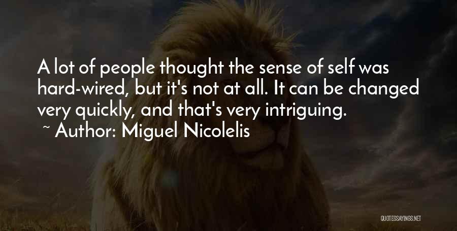 Miguel Nicolelis Quotes: A Lot Of People Thought The Sense Of Self Was Hard-wired, But It's Not At All. It Can Be Changed