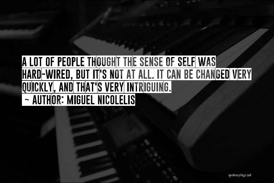 Miguel Nicolelis Quotes: A Lot Of People Thought The Sense Of Self Was Hard-wired, But It's Not At All. It Can Be Changed