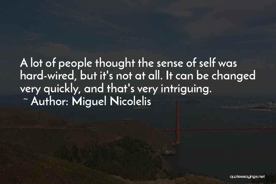 Miguel Nicolelis Quotes: A Lot Of People Thought The Sense Of Self Was Hard-wired, But It's Not At All. It Can Be Changed