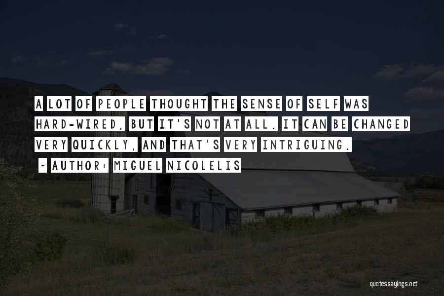 Miguel Nicolelis Quotes: A Lot Of People Thought The Sense Of Self Was Hard-wired, But It's Not At All. It Can Be Changed
