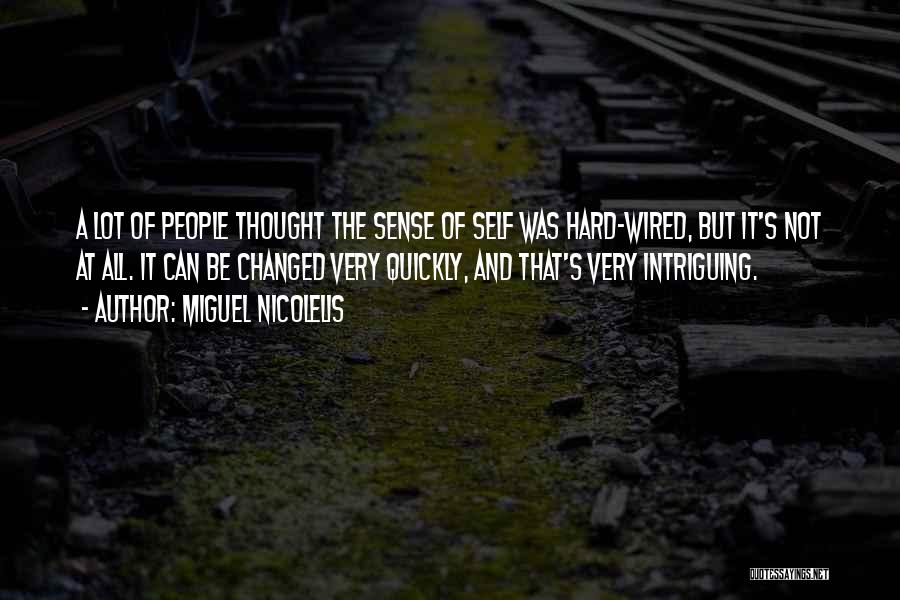 Miguel Nicolelis Quotes: A Lot Of People Thought The Sense Of Self Was Hard-wired, But It's Not At All. It Can Be Changed