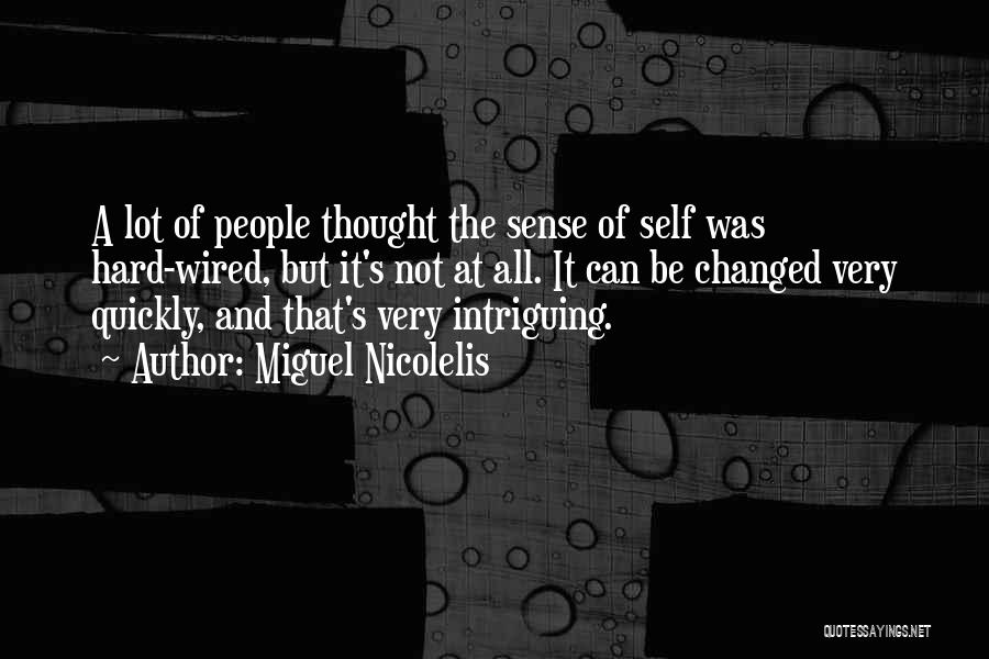 Miguel Nicolelis Quotes: A Lot Of People Thought The Sense Of Self Was Hard-wired, But It's Not At All. It Can Be Changed