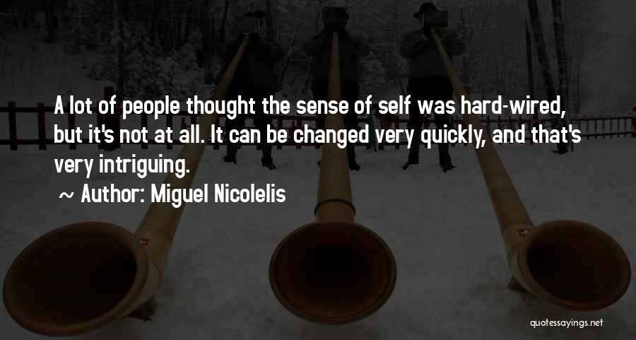 Miguel Nicolelis Quotes: A Lot Of People Thought The Sense Of Self Was Hard-wired, But It's Not At All. It Can Be Changed