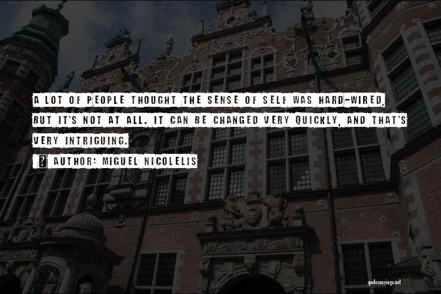 Miguel Nicolelis Quotes: A Lot Of People Thought The Sense Of Self Was Hard-wired, But It's Not At All. It Can Be Changed