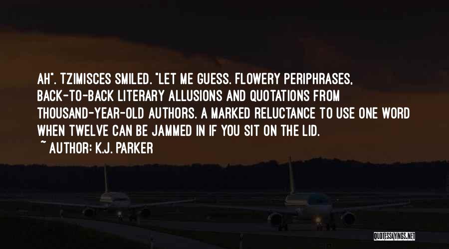 K.J. Parker Quotes: Ah. Tzimisces Smiled. Let Me Guess. Flowery Periphrases, Back-to-back Literary Allusions And Quotations From Thousand-year-old Authors. A Marked Reluctance To