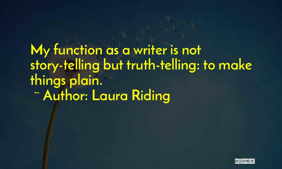 Laura Riding Quotes: My Function As A Writer Is Not Story-telling But Truth-telling: To Make Things Plain.