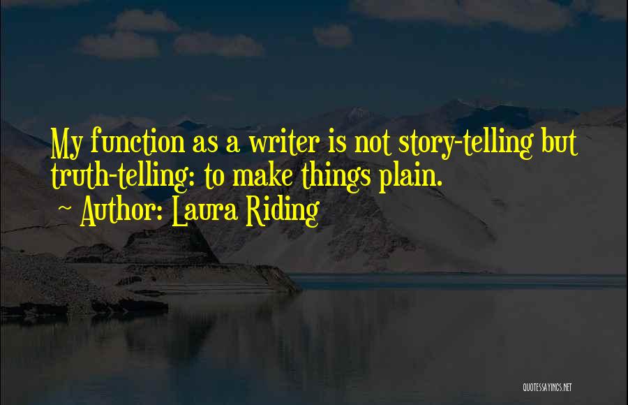 Laura Riding Quotes: My Function As A Writer Is Not Story-telling But Truth-telling: To Make Things Plain.