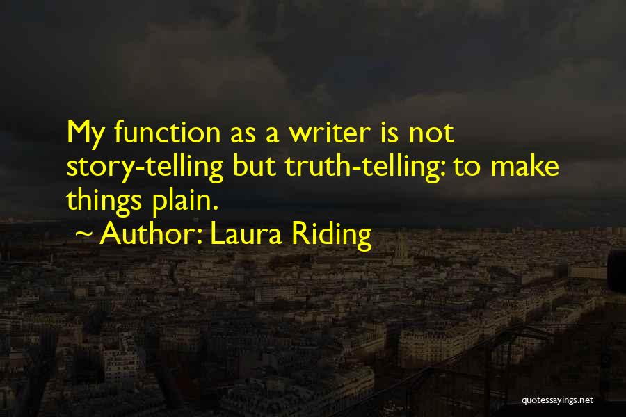 Laura Riding Quotes: My Function As A Writer Is Not Story-telling But Truth-telling: To Make Things Plain.