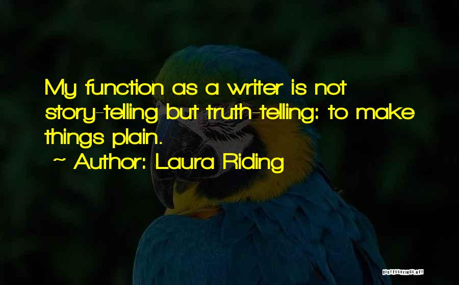 Laura Riding Quotes: My Function As A Writer Is Not Story-telling But Truth-telling: To Make Things Plain.