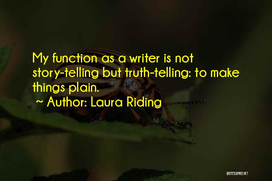 Laura Riding Quotes: My Function As A Writer Is Not Story-telling But Truth-telling: To Make Things Plain.