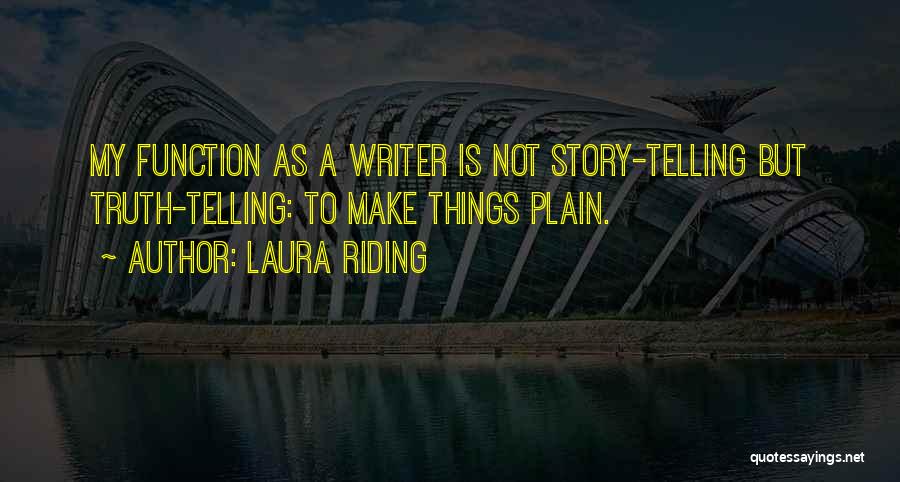 Laura Riding Quotes: My Function As A Writer Is Not Story-telling But Truth-telling: To Make Things Plain.