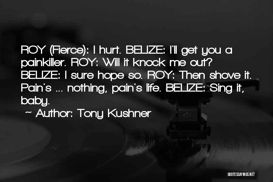 Tony Kushner Quotes: Roy (fierce): I Hurt. Belize: I'll Get You A Painkiller. Roy: Will It Knock Me Out? Belize: I Sure Hope