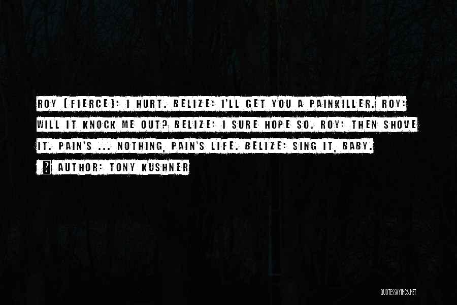 Tony Kushner Quotes: Roy (fierce): I Hurt. Belize: I'll Get You A Painkiller. Roy: Will It Knock Me Out? Belize: I Sure Hope