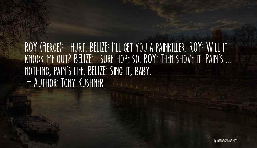 Tony Kushner Quotes: Roy (fierce): I Hurt. Belize: I'll Get You A Painkiller. Roy: Will It Knock Me Out? Belize: I Sure Hope