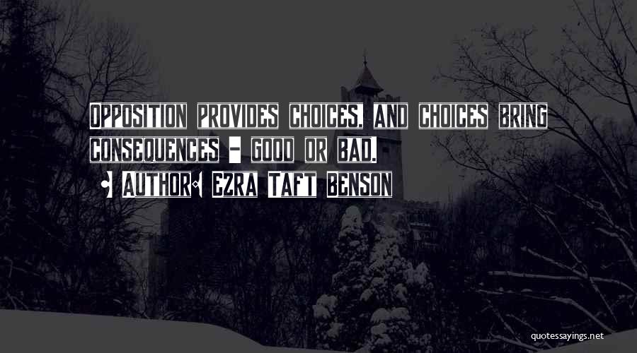 Ezra Taft Benson Quotes: Opposition Provides Choices, And Choices Bring Consequences - Good Or Bad.