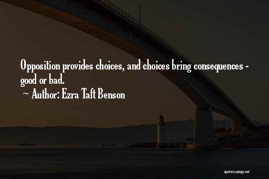 Ezra Taft Benson Quotes: Opposition Provides Choices, And Choices Bring Consequences - Good Or Bad.