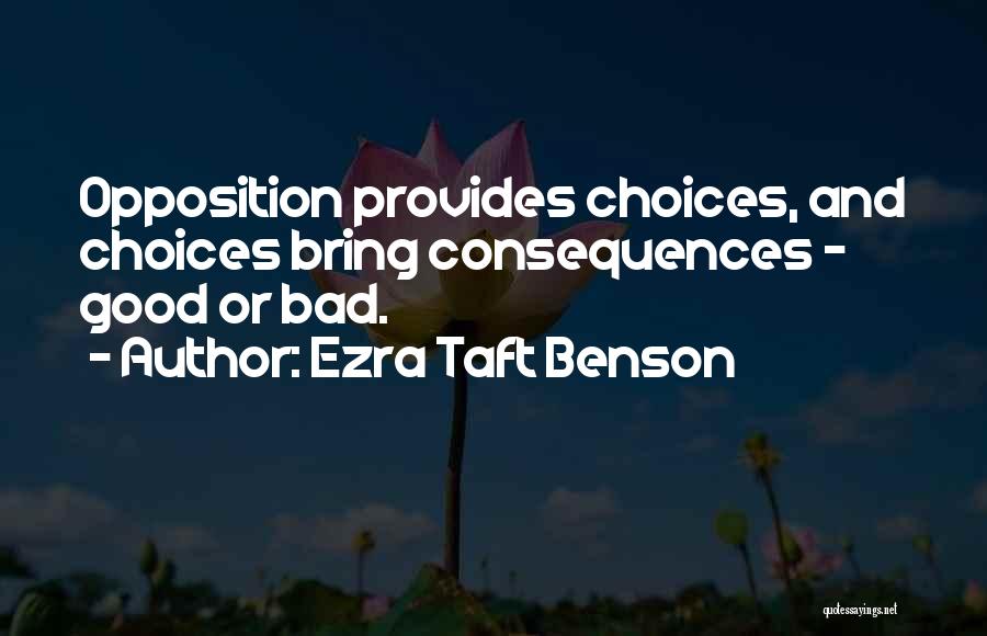 Ezra Taft Benson Quotes: Opposition Provides Choices, And Choices Bring Consequences - Good Or Bad.