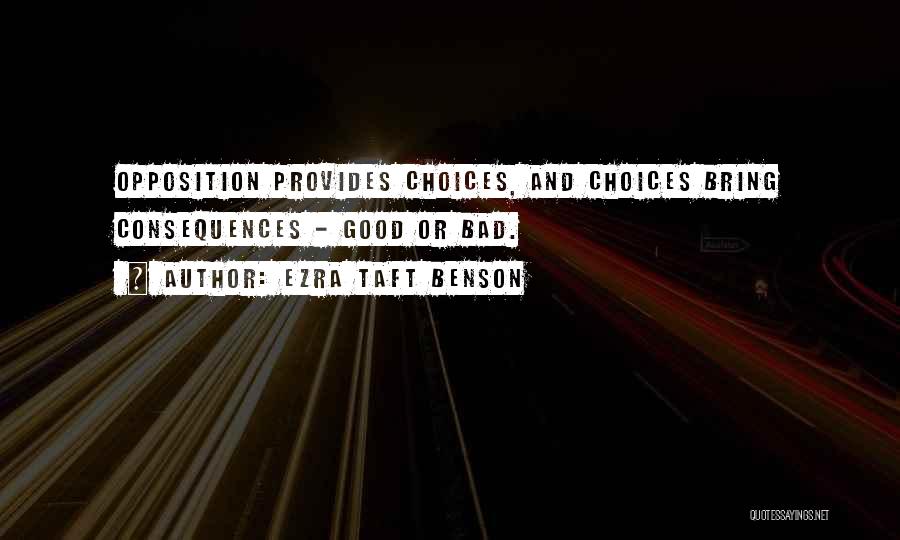 Ezra Taft Benson Quotes: Opposition Provides Choices, And Choices Bring Consequences - Good Or Bad.