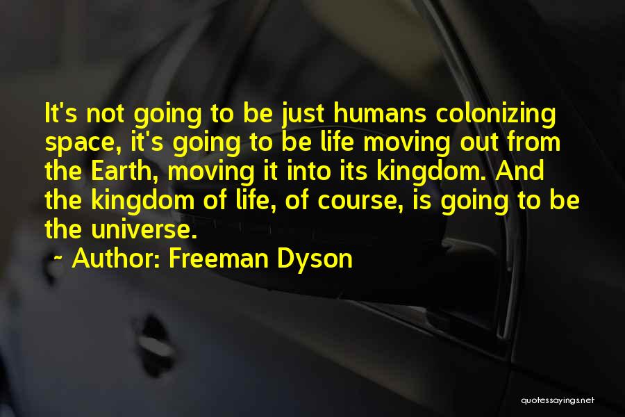 Freeman Dyson Quotes: It's Not Going To Be Just Humans Colonizing Space, It's Going To Be Life Moving Out From The Earth, Moving