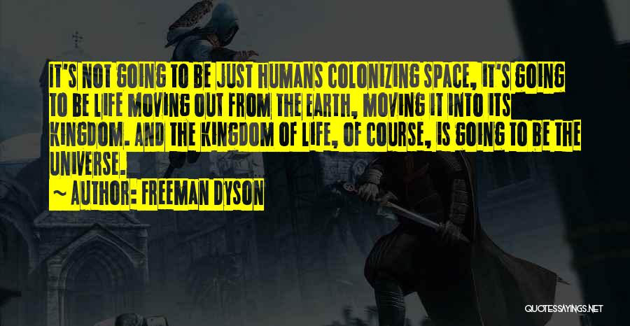 Freeman Dyson Quotes: It's Not Going To Be Just Humans Colonizing Space, It's Going To Be Life Moving Out From The Earth, Moving