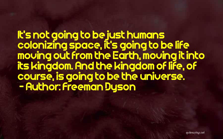 Freeman Dyson Quotes: It's Not Going To Be Just Humans Colonizing Space, It's Going To Be Life Moving Out From The Earth, Moving
