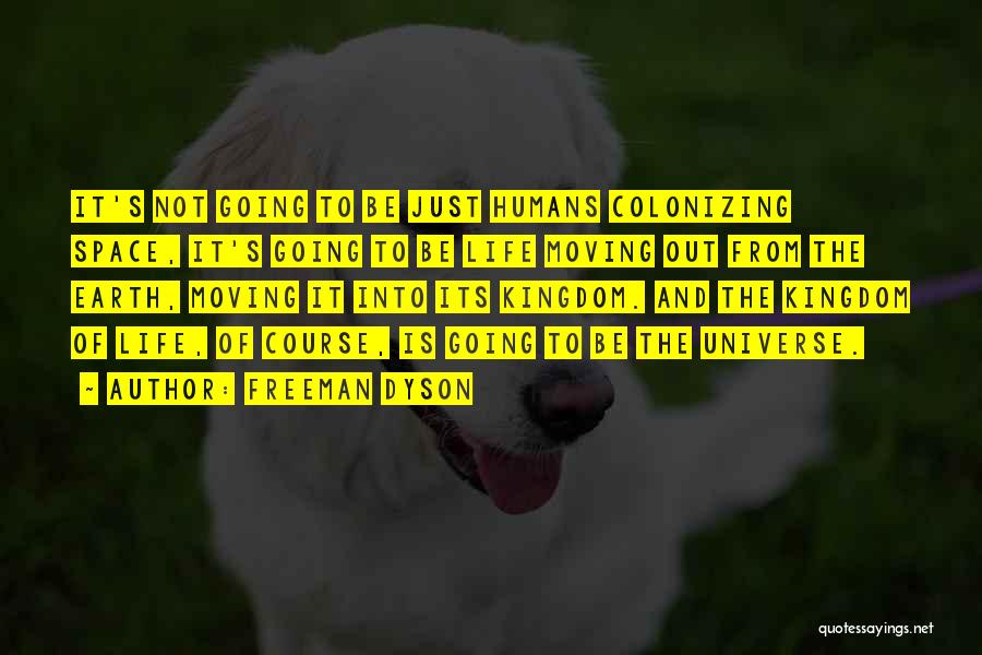 Freeman Dyson Quotes: It's Not Going To Be Just Humans Colonizing Space, It's Going To Be Life Moving Out From The Earth, Moving