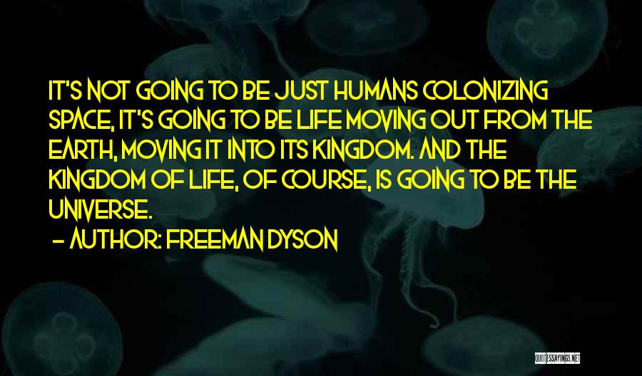 Freeman Dyson Quotes: It's Not Going To Be Just Humans Colonizing Space, It's Going To Be Life Moving Out From The Earth, Moving