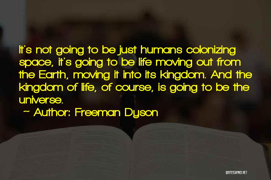 Freeman Dyson Quotes: It's Not Going To Be Just Humans Colonizing Space, It's Going To Be Life Moving Out From The Earth, Moving