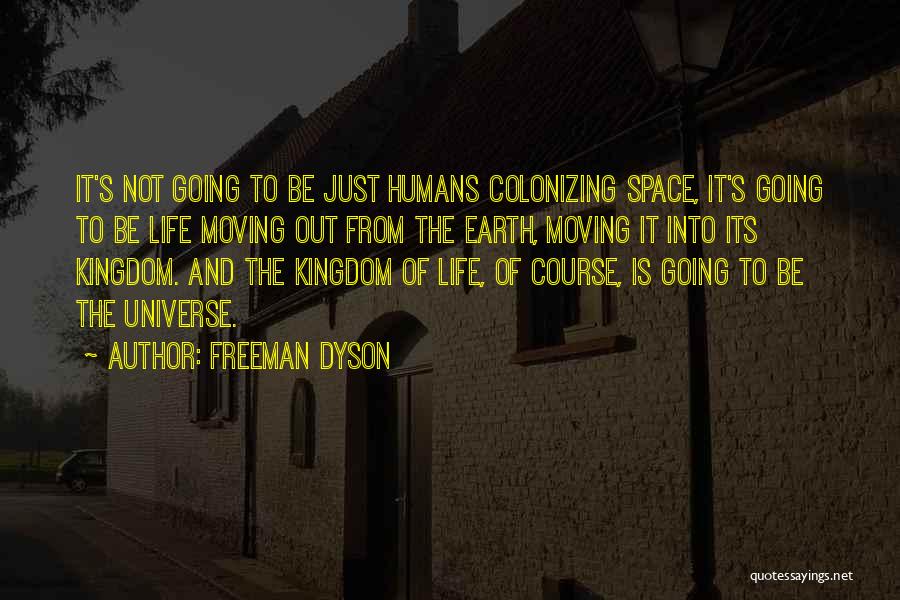 Freeman Dyson Quotes: It's Not Going To Be Just Humans Colonizing Space, It's Going To Be Life Moving Out From The Earth, Moving