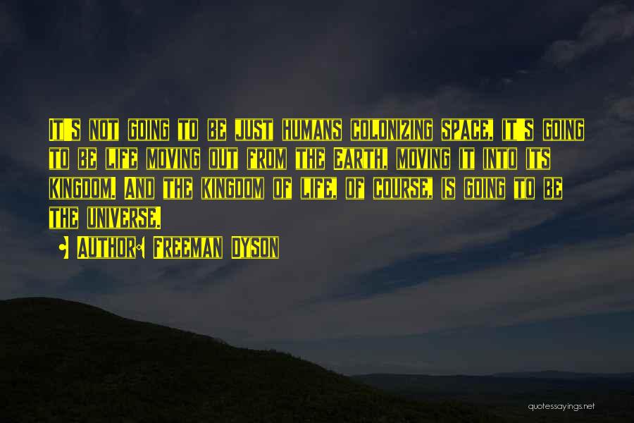 Freeman Dyson Quotes: It's Not Going To Be Just Humans Colonizing Space, It's Going To Be Life Moving Out From The Earth, Moving
