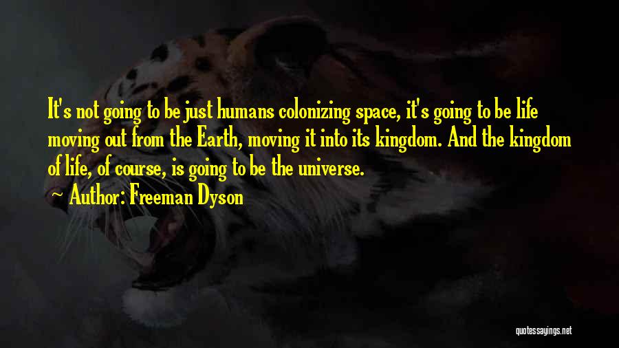 Freeman Dyson Quotes: It's Not Going To Be Just Humans Colonizing Space, It's Going To Be Life Moving Out From The Earth, Moving